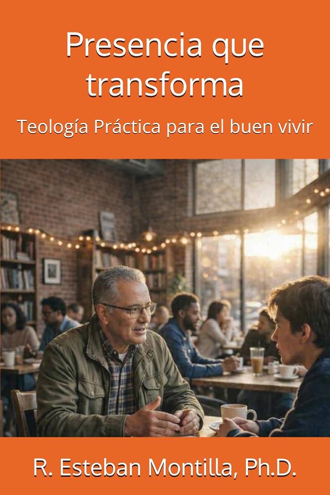 Portada de Presencia que transforma. Teología práctica para el buen vivir, de R. Esteban Montilla, Ph.D.